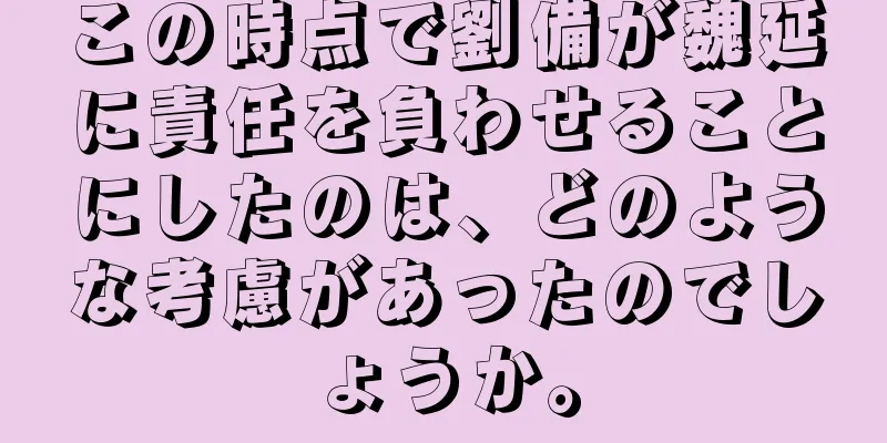 この時点で劉備が魏延に責任を負わせることにしたのは、どのような考慮があったのでしょうか。