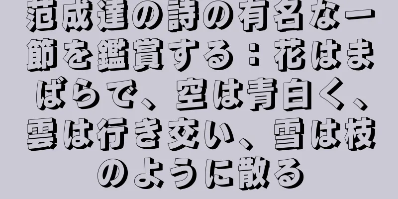 范成達の詩の有名な一節を鑑賞する：花はまばらで、空は青白く、雲は行き交い、雪は枝のように散る