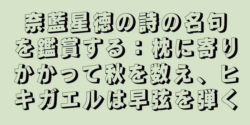 奈藍星徳の詩の名句を鑑賞する：枕に寄りかかって秋を数え、ヒキガエルは早弦を弾く