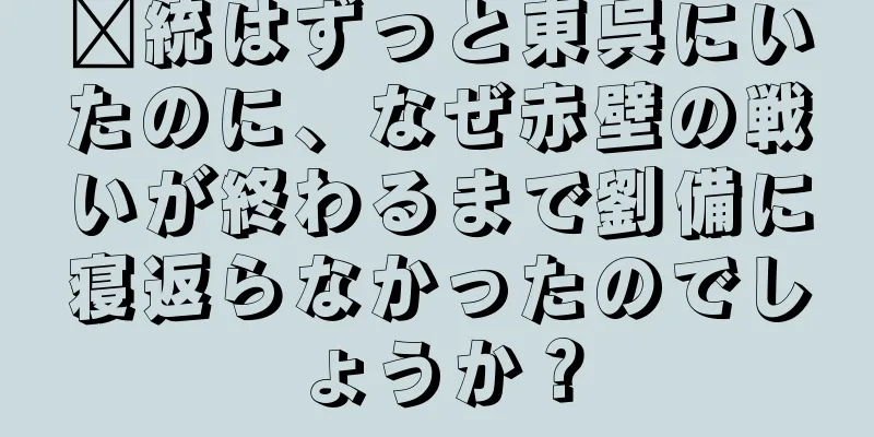 龐統はずっと東呉にいたのに、なぜ赤壁の戦いが終わるまで劉備に寝返らなかったのでしょうか？