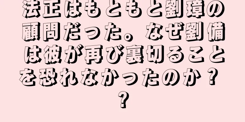 法正はもともと劉璋の顧問だった。なぜ劉備は彼が再び裏切ることを恐れなかったのか？ ?