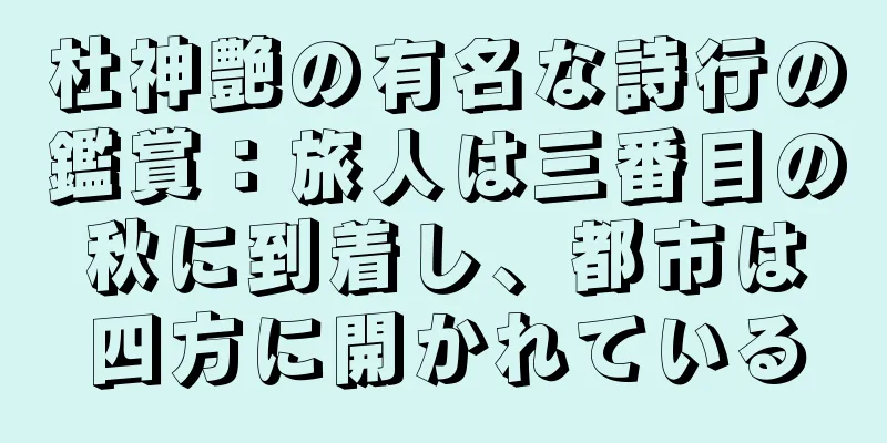 杜神艶の有名な詩行の鑑賞：旅人は三番目の秋に到着し、都市は四方に開かれている