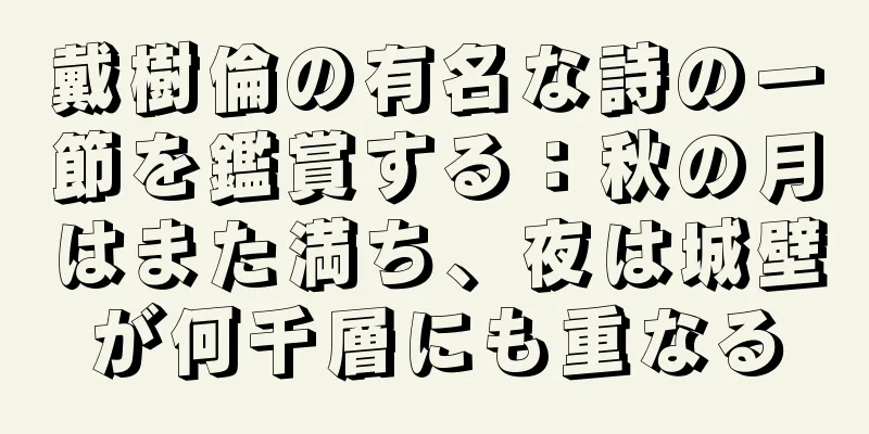 戴樹倫の有名な詩の一節を鑑賞する：秋の月はまた満ち、夜は城壁が何千層にも重なる