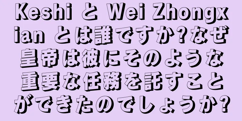 Keshi と Wei Zhongxian とは誰ですか?なぜ皇帝は彼にそのような重要な任務を託すことができたのでしょうか?