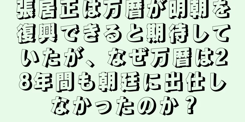 張居正は万暦が明朝を復興できると期待していたが、なぜ万暦は28年間も朝廷に出仕しなかったのか？