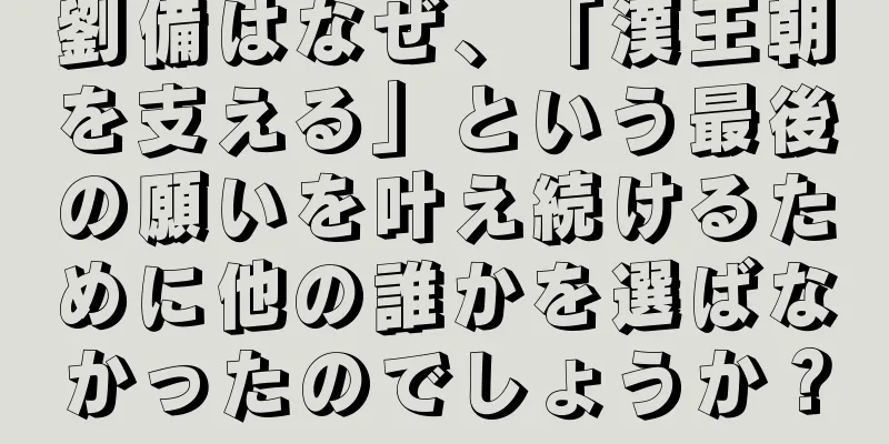 劉備はなぜ、「漢王朝を支える」という最後の願いを叶え続けるために他の誰かを選ばなかったのでしょうか？