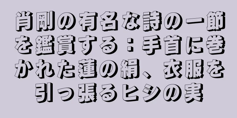 肖剛の有名な詩の一節を鑑賞する：手首に巻かれた蓮の絹、衣服を引っ張るヒシの実