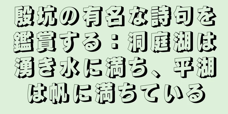 殷坑の有名な詩句を鑑賞する：洞庭湖は湧き水に満ち、平湖は帆に満ちている