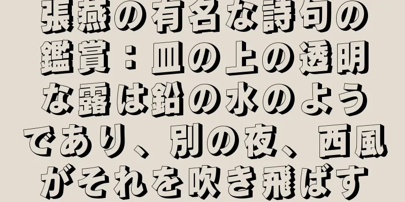 張燕の有名な詩句の鑑賞：皿の上の透明な露は鉛の水のようであり、別の夜、西風がそれを吹き飛ばす