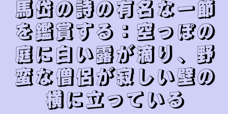 馬岱の詩の有名な一節を鑑賞する：空っぽの庭に白い露が滴り、野蛮な僧侶が寂しい壁の横に立っている