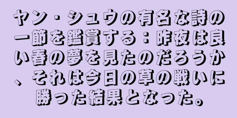 ヤン・シュウの有名な詩の一節を鑑賞する：昨夜は良い春の夢を見たのだろうか、それは今日の草の戦いに勝った結果となった。