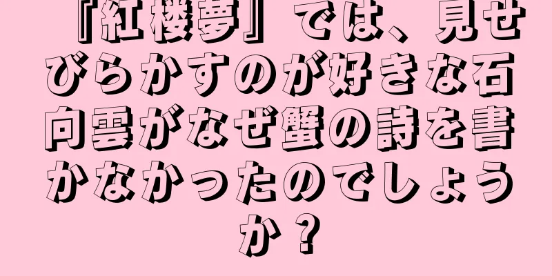 『紅楼夢』では、見せびらかすのが好きな石向雲がなぜ蟹の詩を書かなかったのでしょうか？