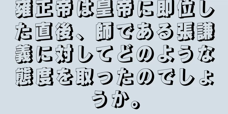 雍正帝は皇帝に即位した直後、師である張謙義に対してどのような態度を取ったのでしょうか。
