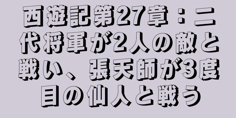 西遊記第27章：二代将軍が2人の敵と戦い、張天師が3度目の仙人と戦う