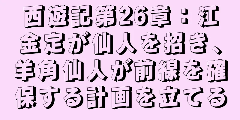 西遊記第26章：江金定が仙人を招き、羊角仙人が前線を確保する計画を立てる