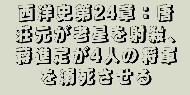 西洋史第24章：唐荘元が老星を射殺、蒋進定が4人の将軍を溺死させる