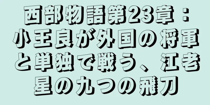 西部物語第23章：小王良が外国の将軍と単独で戦う、江老星の九つの飛刀