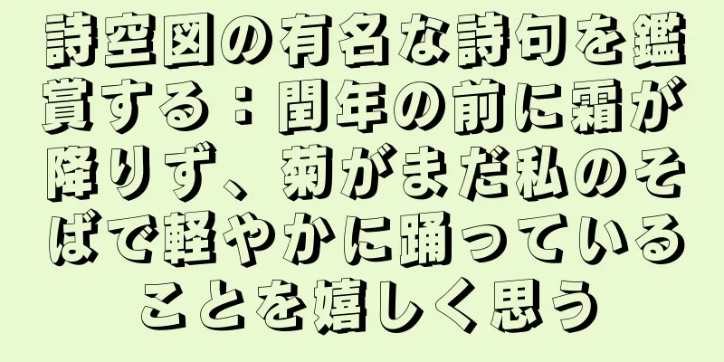 詩空図の有名な詩句を鑑賞する：閏年の前に霜が降りず、菊がまだ私のそばで軽やかに踊っていることを嬉しく思う