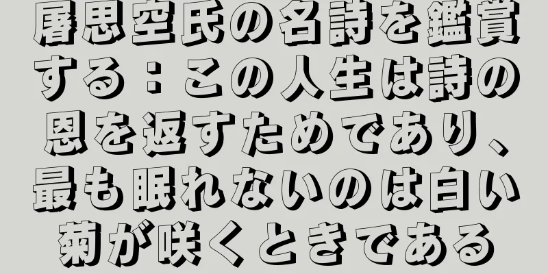 屠思空氏の名詩を鑑賞する：この人生は詩の恩を返すためであり、最も眠れないのは白い菊が咲くときである