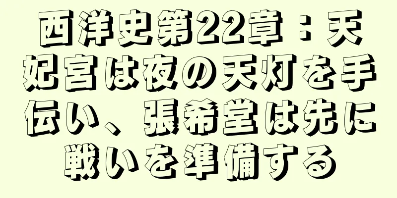 西洋史第22章：天妃宮は夜の天灯を手伝い、張希堂は先に戦いを準備する