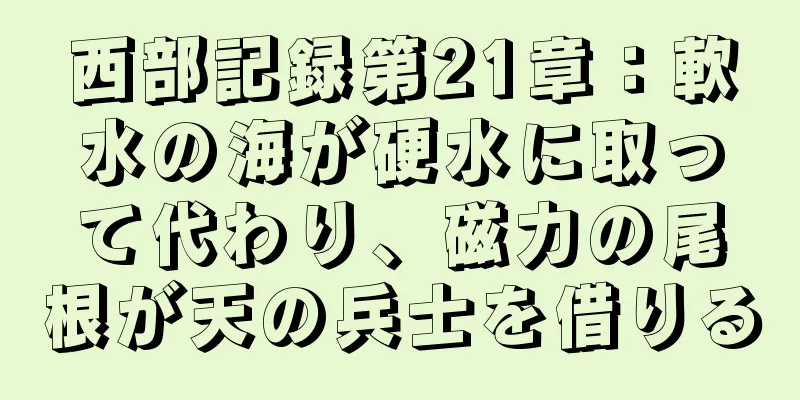 西部記録第21章：軟水の海が硬水に取って代わり、磁力の尾根が天の兵士を借りる