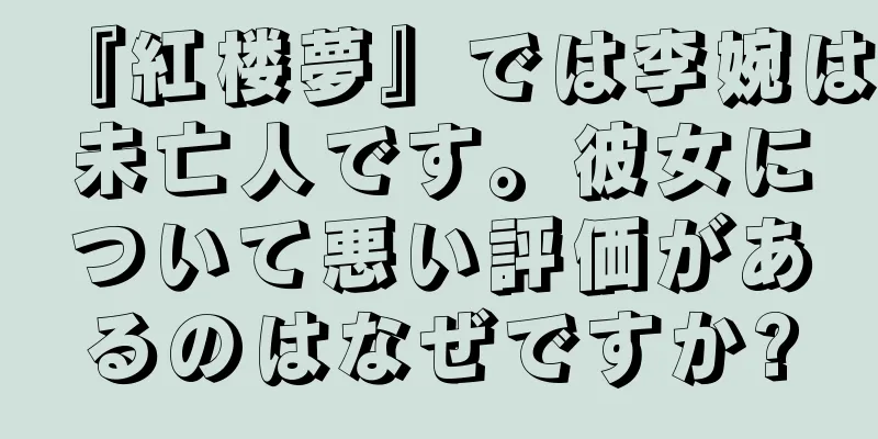 『紅楼夢』では李婉は未亡人です。彼女について悪い評価があるのはなぜですか?