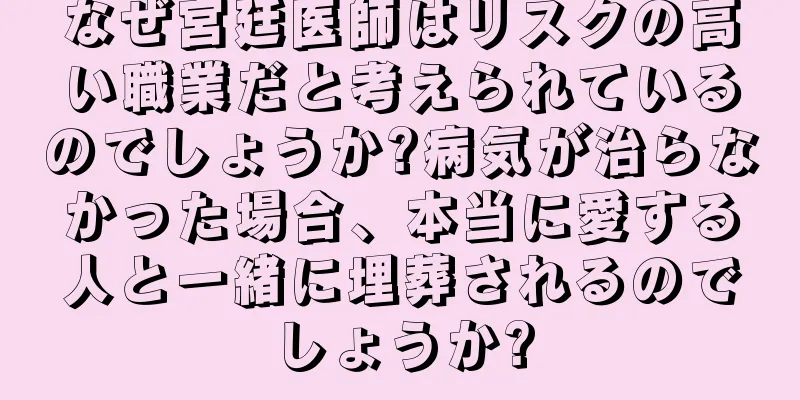 なぜ宮廷医師はリスクの高い職業だと考えられているのでしょうか?病気が治らなかった場合、本当に愛する人と一緒に埋葬されるのでしょうか?