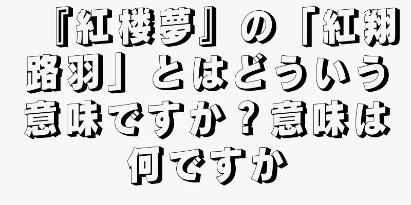 『紅楼夢』の「紅翔路羽」とはどういう意味ですか？意味は何ですか
