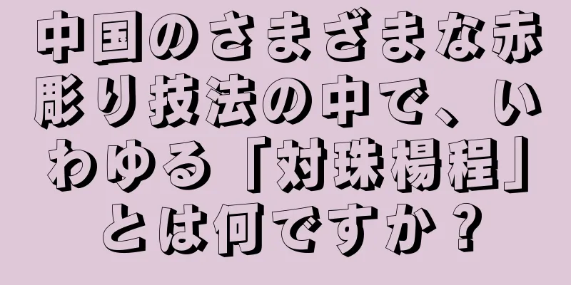 中国のさまざまな赤彫り技法の中で、いわゆる「対珠楊程」とは何ですか？