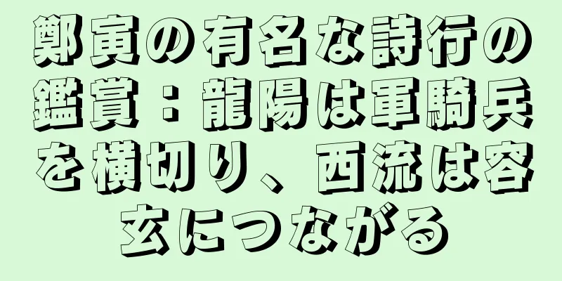 鄭寅の有名な詩行の鑑賞：龍陽は軍騎兵を横切り、西流は容玄につながる