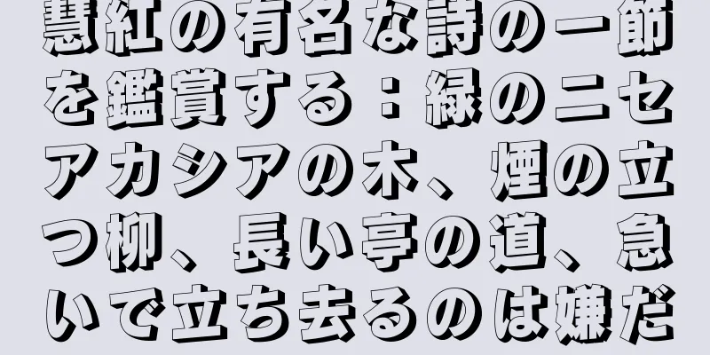 慧紅の有名な詩の一節を鑑賞する：緑のニセアカシアの木、煙の立つ柳、長い亭の道、急いで立ち去るのは嫌だ
