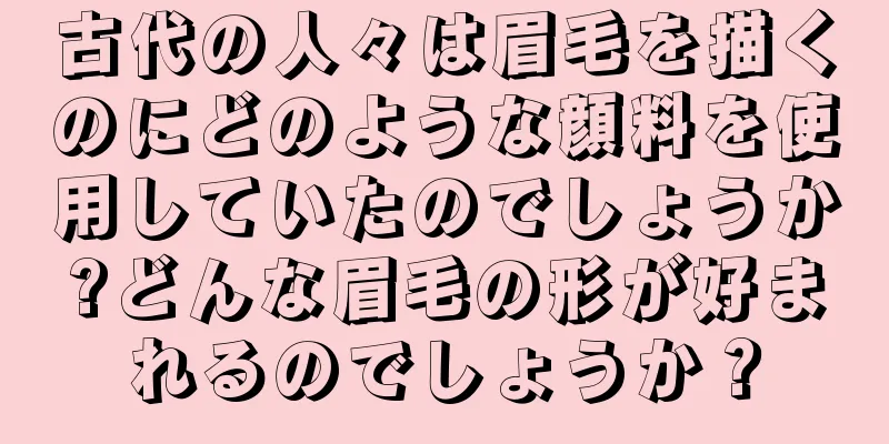 古代の人々は眉毛を描くのにどのような顔料を使用していたのでしょうか?どんな眉毛の形が好まれるのでしょうか？