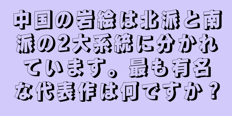 中国の岩絵は北派と南派の2大系統に分かれています。最も有名な代表作は何ですか？