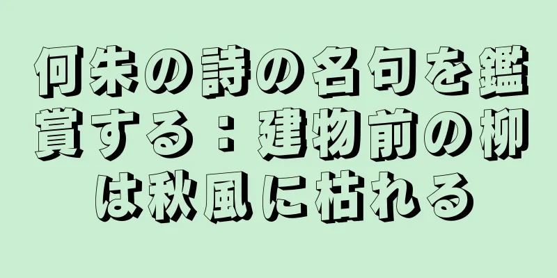 何朱の詩の名句を鑑賞する：建物前の柳は秋風に枯れる