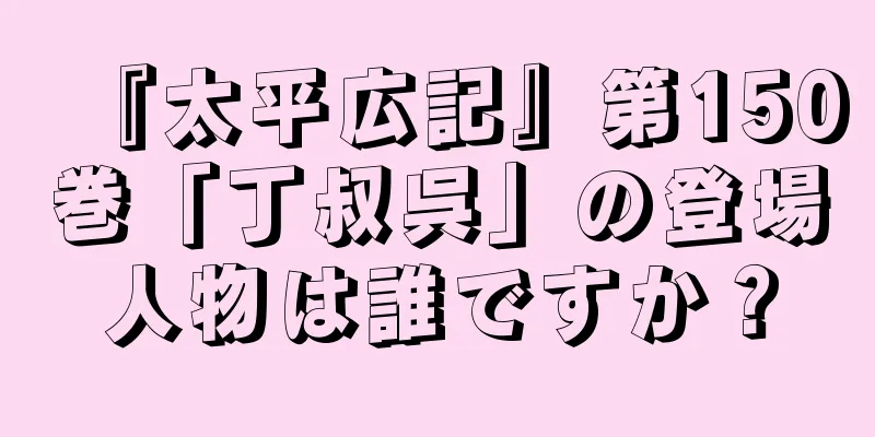 『太平広記』第150巻「丁叔呉」の登場人物は誰ですか？