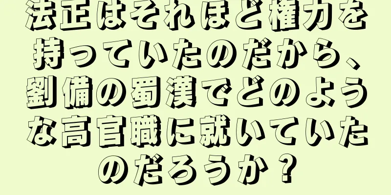 法正はそれほど権力を持っていたのだから、劉備の蜀漢でどのような高官職に就いていたのだろうか？