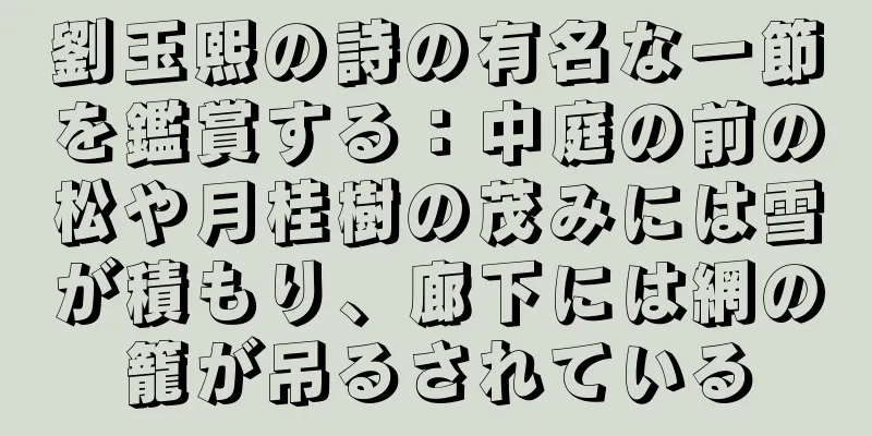 劉玉熙の詩の有名な一節を鑑賞する：中庭の前の松や月桂樹の茂みには雪が積もり、廊下には網の籠が吊るされている