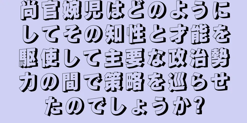 尚官婉児はどのようにしてその知性と才能を駆使して主要な政治勢力の間で策略を巡らせたのでしょうか?