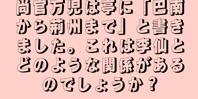 尚官万児は亭に「巴南から荊州まで」と書きました。これは李仙とどのような関係があるのでしょうか？