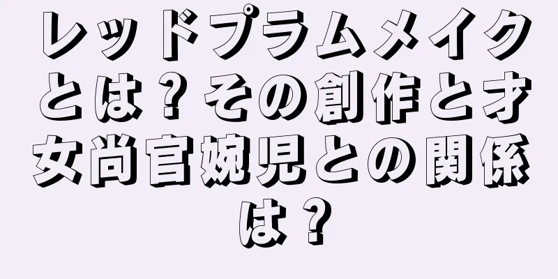 レッドプラムメイクとは？その創作と才女尚官婉児との関係は？