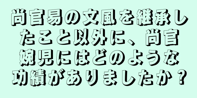 尚官易の文風を継承したこと以外に、尚官婉児にはどのような功績がありましたか？