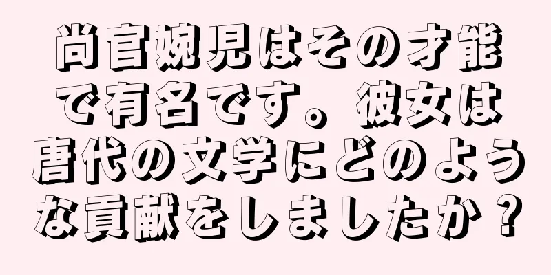 尚官婉児はその才能で有名です。彼女は唐代の文学にどのような貢献をしましたか？
