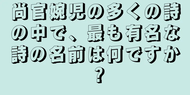 尚官婉児の多くの詩の中で、最も有名な詩の名前は何ですか？