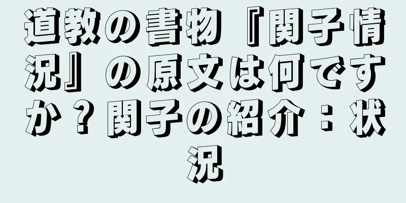 道教の書物『関子情況』の原文は何ですか？関子の紹介：状況