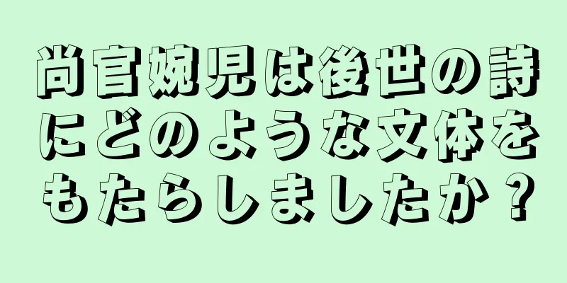 尚官婉児は後世の詩にどのような文体をもたらしましたか？