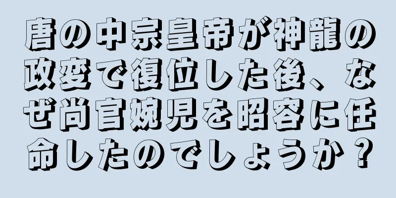 唐の中宗皇帝が神龍の政変で復位した後、なぜ尚官婉児を昭容に任命したのでしょうか？