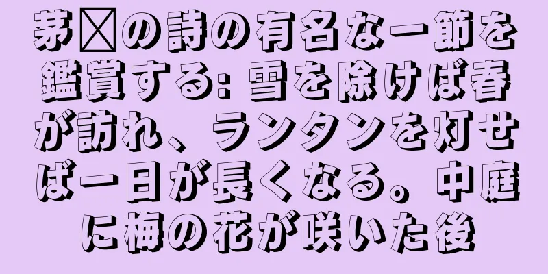 茅龐の詩の有名な一節を鑑賞する: 雪を除けば春が訪れ、ランタンを灯せば一日が長くなる。中庭に梅の花が咲いた後