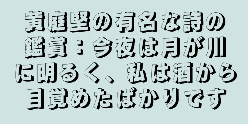 黄庭堅の有名な詩の鑑賞：今夜は月が川に明るく、私は酒から目覚めたばかりです