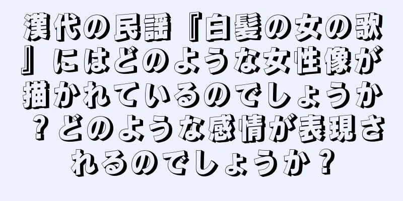漢代の民謡『白髪の女の歌』にはどのような女性像が描かれているのでしょうか？どのような感情が表現されるのでしょうか？