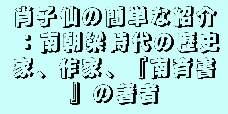 肖子仙の簡単な紹介：南朝梁時代の歴史家、作家、『南斉書』の著者